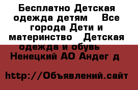Бесплатно Детская одежда детям  - Все города Дети и материнство » Детская одежда и обувь   . Ненецкий АО,Андег д.